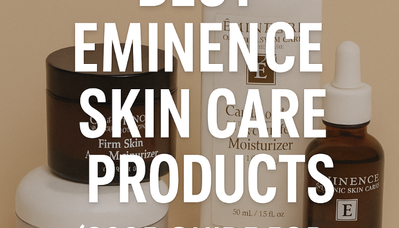 Best Eminence Skin Care Products (2025 Guide for Glowing, Organic Skin)